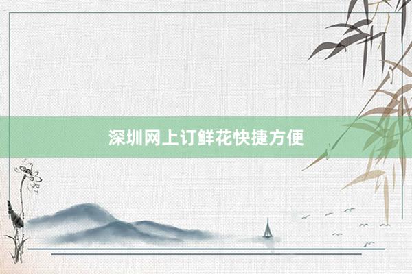 深圳网上订鲜花快捷方便