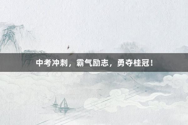 中考冲刺，霸气励志，勇夺桂冠！